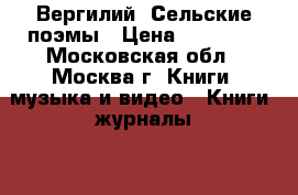 Вергилий. Сельские поэмы › Цена ­ 10 000 - Московская обл., Москва г. Книги, музыка и видео » Книги, журналы   